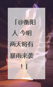 @衡阳人 今明两天将有暴雨来袭！